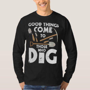 Good Things Come To Those Who Dig  Archaeology Arc T-Shirt