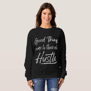 good things come to those who hustle  sweatshirt