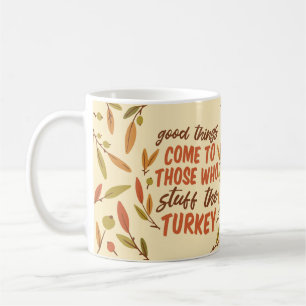 GOOD THINGS COME TO THOSE WHO STUFF THE TURKEY COFFEE MUG