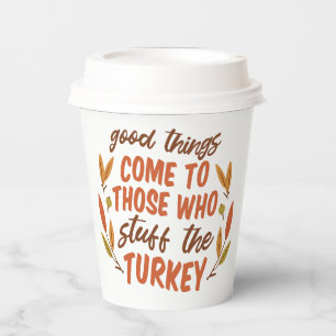 GOOD THINGS COME TO THOSE WHO STUFF THE TURKEY PAPER CUPS