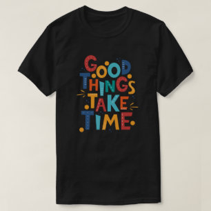 Good Things Take Time Inspiration T-Shirt