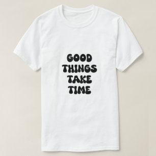 Good Things Take Time Motivational Quote T-Shirt