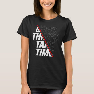 Good Things Take Time T-Shirt