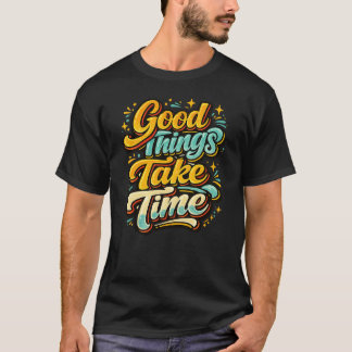 Good Things Take Time T-shirt