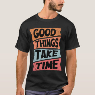 Good Things Take Time T-Shirt