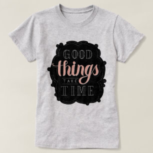 Good Things Take Time T-Shirt