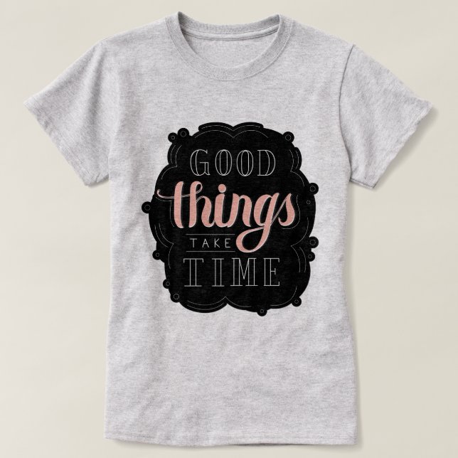 Good Things Take Time T-Shirt (Design Front)