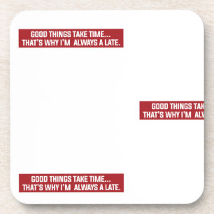 Good things take time That's why I'm always late Coaster