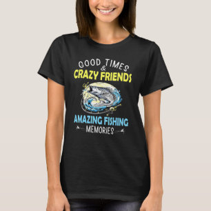 Good Times Crazy Friends Amazing Fishing Memories T-Shirt