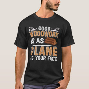 Good Woodwork Is As Plane As Your Face Carpenter T-Shirt