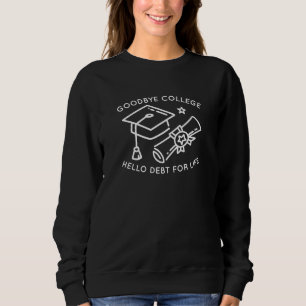 Goodbye College Hello Debt For Life Sweatshirt