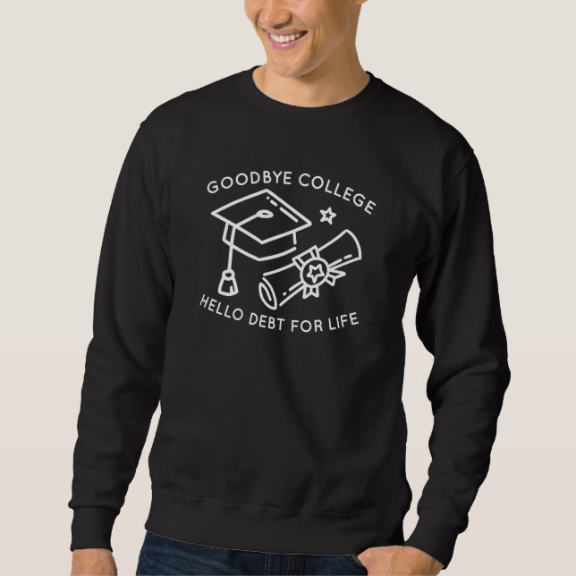 Goodbye College Hello Debt For Life Sweatshirt (Front)