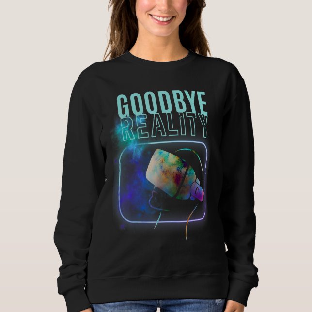 Goodbye Reality Virtual Reality Vr Ar Gamer Galaxy Sweatshirt (Front)