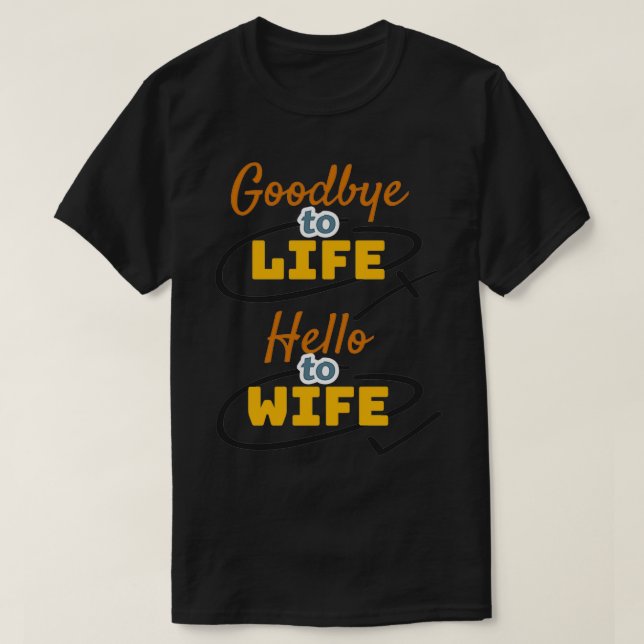 Goodbye to life hello to wife T-Shirt (Design Front)