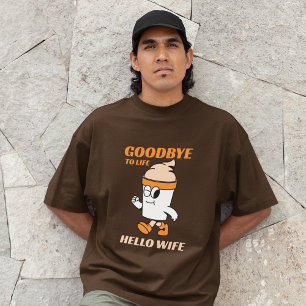 Goodbye to life Hello wife T-Shirt