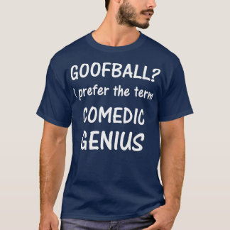 Goofball I prefer the term Comedic Genius   tee 