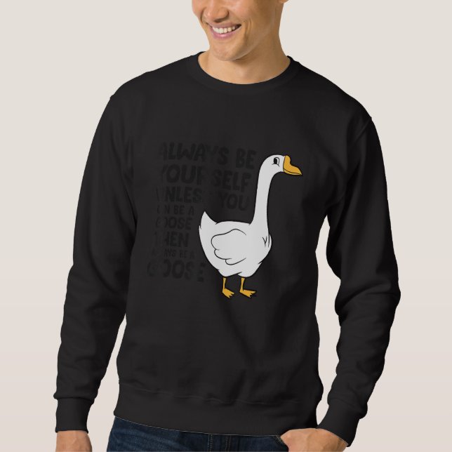 Goose Bird Always Be Yourself Unless You Can Be A  Sweatshirt (Front)