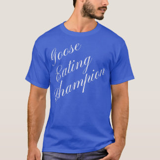 Goose Eating Champion Competitive Food Eating Cont T-Shirt