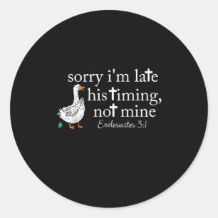 Goose Sorry I'm Late His Timing Not Mine  Classic Round Sticker