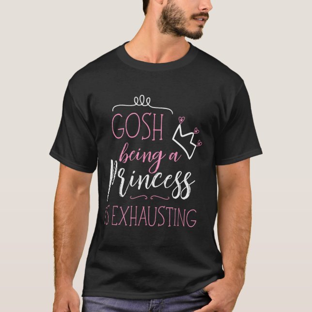 Gosh Being A Princess Is Exhausting  T-Shirt (Front)