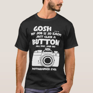 Gosh my job is so easy no Photographer ever T-Shirt