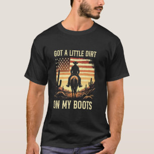 Got A Little Dirt On My Boots Funny Cowboy Country T-Shirt