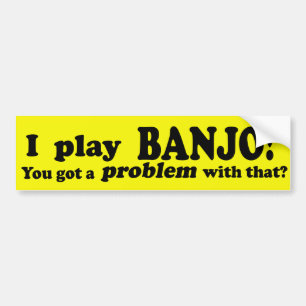 Got A Problem With That Banjo Bumper Sticker