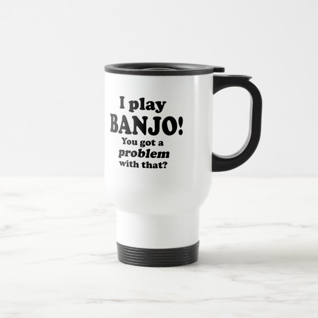 Got A Problem With That, Banjo Travel Mug (Right)