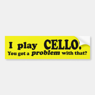 Got A Problem With That, Cello Bumper Sticker