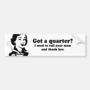 GOT A QUARTER - I NEED TO CALL AND THANK YOUR MOM BUMPER STICKER