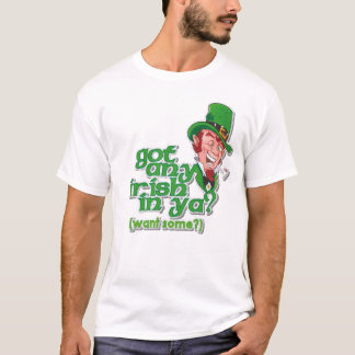 Got any Irish in ya? (want some?) T-Shirt