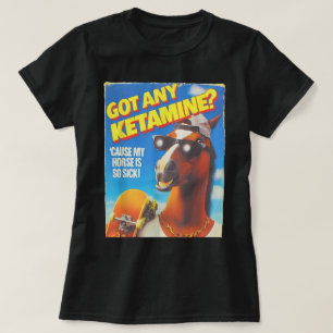 Got Any Ketamine Cause My Horse Is So Sick T-Shirt