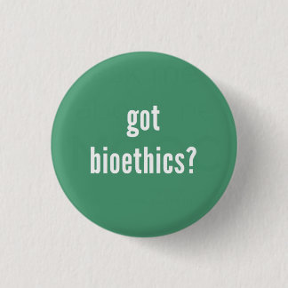 "Got bioethics?" Button