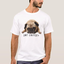 Got Coffee? Pug T shirt