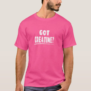 Got Creatine - Funny Workout Gym Saying T-Shirt