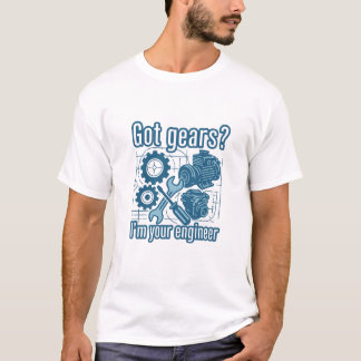 Got gears? I’m your engineer T-Shirt
