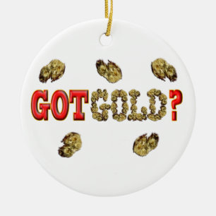 GOT GOLD ? CERAMIC ORNAMENT