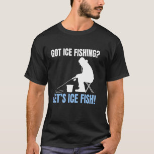 Got Ice Fishing Lets Ice Fish! T-Shirt