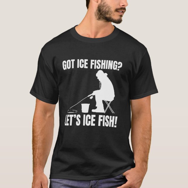Got Ice Fishing Lets Ice Fish! T-Shirt (Front)
