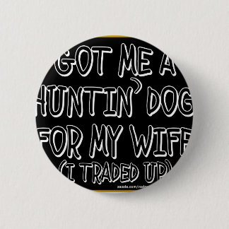 GOT ME A HUNTIN' DOG FOR MY WIFE (I Traded Up) 2 Inch Round Button