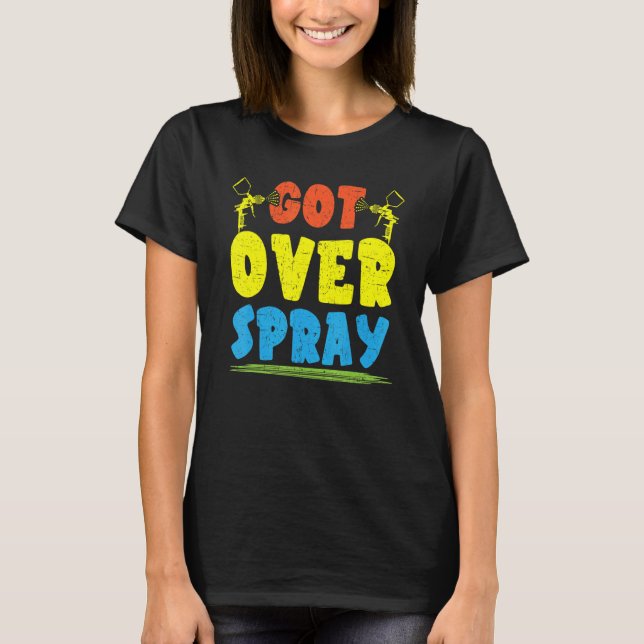 Got Over Spray Car Detailing Auto Body Painter T-Shirt (Front)
