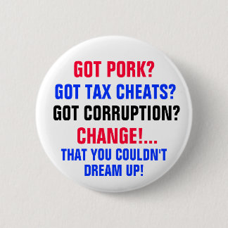 Got PORK? Got TAX CHEATS?Got CORRUPTION? 2 Inch Round Button