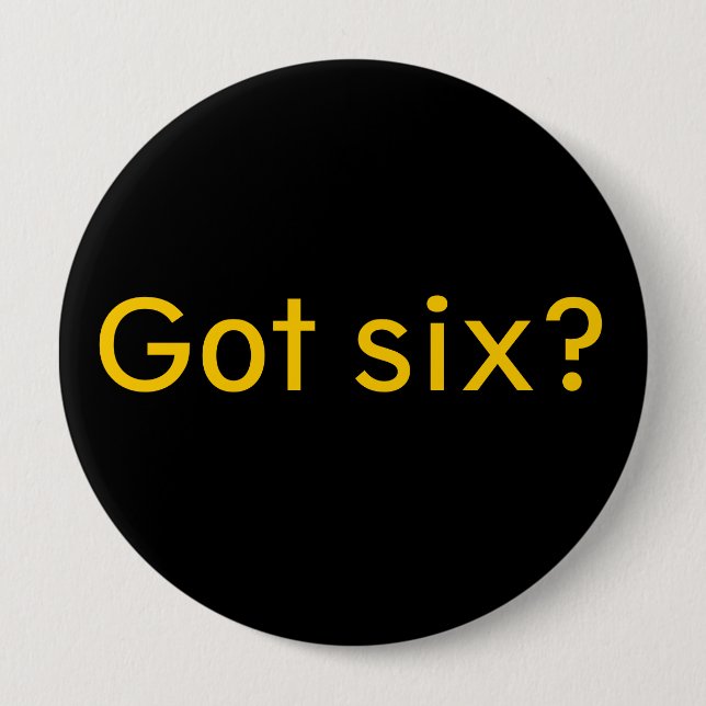 Got six? 4 inch round button (Front)