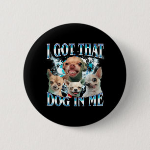 Got That Dawg In Funny Dog Chihuahua Lovers Funny 2 Inch Round Button