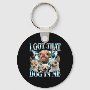 Got That Dawg In Funny Dog Chihuahua Lovers Funny Keychain