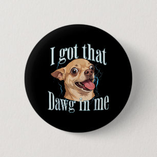 Got that Dog in Funny Dog Chihuahua Lovers Men 2 Inch Round Button