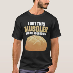 Got These Muscles Baking Sourdough Pastries for Br T-Shirt