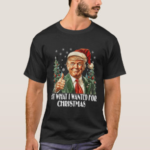 Got What I Wanted For Christmas - Trump Xmas T-Shirt