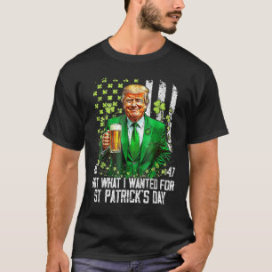 Got What I Wanted For St Patricks Day Funny Trump T-Shirt