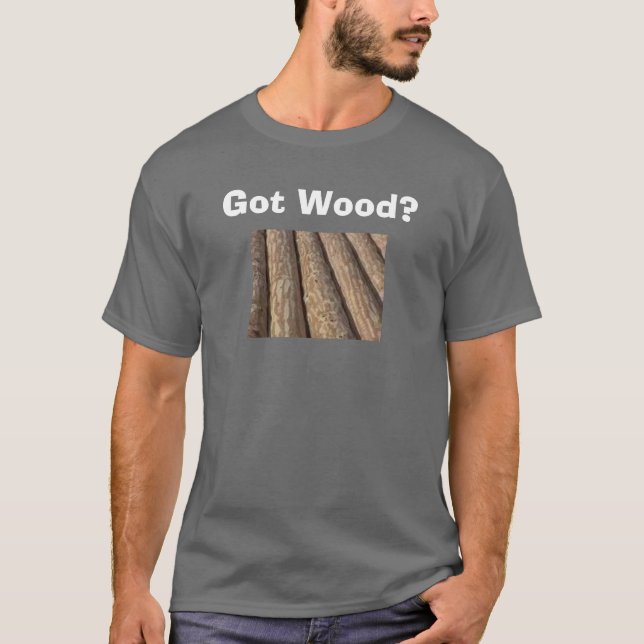Got Wood? T-Shirt (Front)